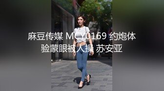 麻豆传媒 MCY0169 约炮体验蒙眼被人操 苏安亚