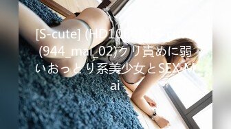 [S-cute] (HD1080P)(S-cute)(944_mai_02)クリ責めに弱いおっとり系美少女とSEX Mai