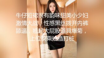 牛仔短裙很有韵味甜美小少妇激情大战，性感黑丝拨开内裤舔逼，翘起大屁股道具爆菊，上位骑乘抽插打桩