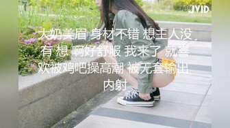 大奶美眉 身材不错 想主人没有 想 啊好舒服 我来了 就喜欢被鸡吧操高潮 被无套输出 内射