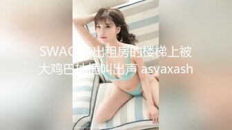 SWAG 在出租房的楼梯上被大鸡巴抽插叫出声 asyaxash