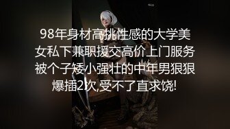 98年身材高挑性感的大学美女私下兼职援交高价上门服务被个子矮小强壮的中年男狠狠爆插2次,受不了直求饶!