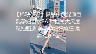 【稀缺孕妇】极品中俄混血巨乳孕妇吉尔BABY推特大尺度私拍甄选 美艳孕妇好疯狂 高清720P版