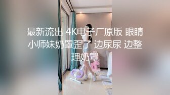 最新流出 4K电子厂原版 眼睛小师妹奶罩歪了 边尿尿 边整理奶罩