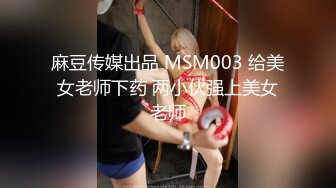 麻豆传媒出品 MSM003 给美女老师下药 两小伙强上美女老师