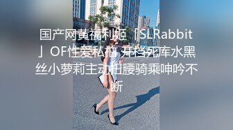 国产网黄福利姬「SLRabbit」OF性爱私拍 开档死库水黑丝小萝莉主动扭腰骑乘呻吟不断