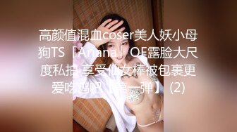 高颜值混血coser美人妖小母狗TS「Ariana」OF露脸大尺度私拍 享受仙女棒被包裹更爱吃鸡吧【第一弹】 (2)