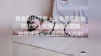 青春姐妹花看上去像是双胞胎，疯狂女上位操逼场面震撼，抽查速度很猛最后后入内射