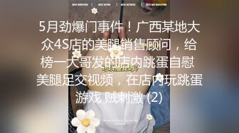 5月劲爆门事件！广西某地大众4S店的美腿销售顾问，给榜一大哥发的店内跳蛋自慰 美腿足交视频，在店内玩跳蛋游戏 贼刺激 (2)