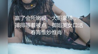 赢了会所嫩模，大哥豪横，一排排等着被点，御姐美女口活春宵惟妙惟肖！