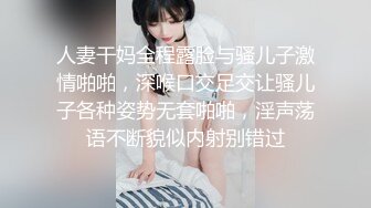 人妻干妈全程露脸与骚儿子激情啪啪，深喉口交足交让骚儿子各种姿势无套啪啪，淫声荡语不断貌似内射别错过