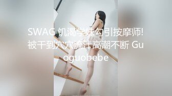 SWAG 饥渴学妹勾引按摩师!被干到穴穴流汁高潮不断 Guoguobebe