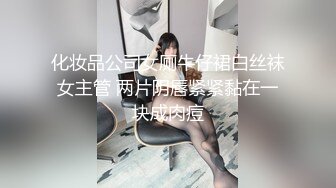 化妆品公司女厕牛仔裙白丝袜女主管 两片阴唇紧紧黏在一块成肉痘