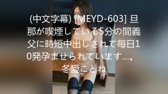 (中文字幕) [MEYD-603] 旦那が喫煙している5分の間義父に時短中出しされて毎日10発孕ませられています…。 冬愛ことね