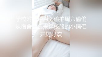 学校附近钟点房偷拍周六偷偷从宿舍溜出来穿校服的小情侣开房寻欢