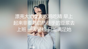 漂亮大奶女友吃鸡吃精 早上起来非要喝口热乎乎的豆浆去上班 一天轻松 只能满足她