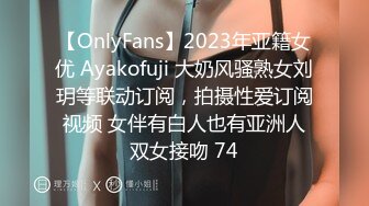 【OnlyFans】2023年亚籍女优 Ayakofuji 大奶风骚熟女刘玥等联动订阅，拍摄性爱订阅视频 女伴有白人也有亚洲人双女接吻 74