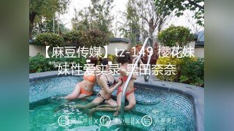 【麻豆传媒】tz-149 樱花妹妹性爱实录-黑田奈奈