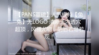 【PANS重磅】人气模特【兔兔】无LOGO 清晰无内透穴 超顶，风骚尤物，阴唇若隐若现！