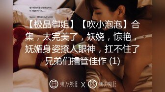 【极品御姐】【吹小泡泡】合集，太完美了，妖娆，惊艳，妩媚身姿撩人眼神，扛不住了兄弟们撸管佳作 (1)